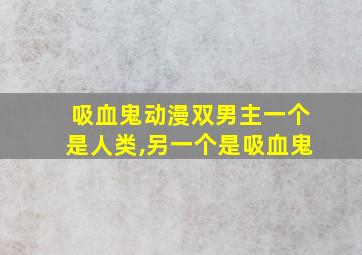 吸血鬼动漫双男主一个是人类,另一个是吸血鬼