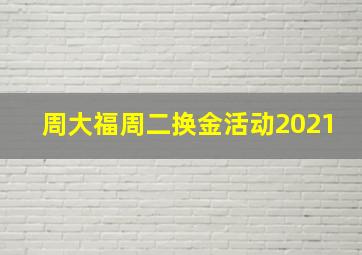 周大福周二换金活动2021