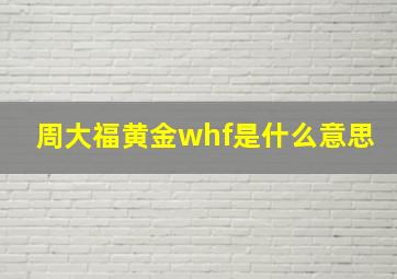 周大福黄金whf是什么意思