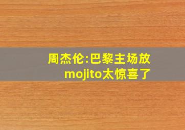 周杰伦:巴黎主场放mojito太惊喜了