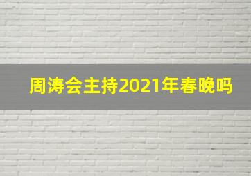 周涛会主持2021年春晚吗