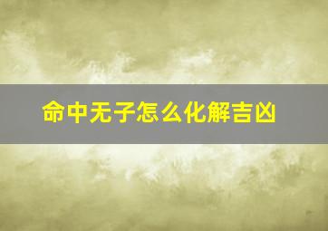 命中无子怎么化解吉凶