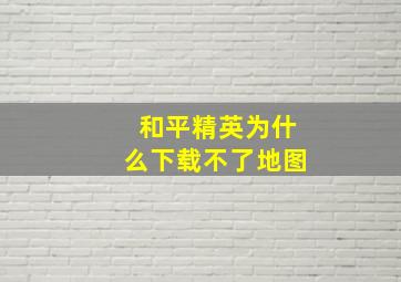 和平精英为什么下载不了地图