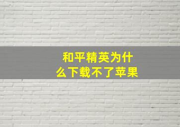 和平精英为什么下载不了苹果