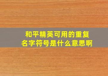 和平精英可用的重复名字符号是什么意思啊