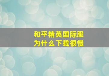 和平精英国际服为什么下载很慢