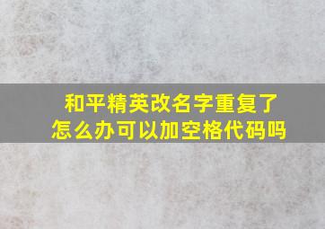 和平精英改名字重复了怎么办可以加空格代码吗