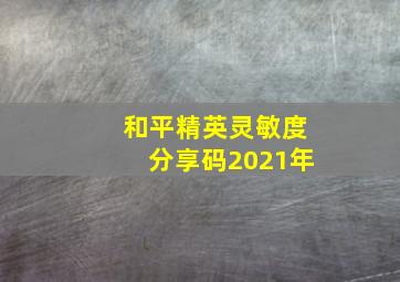 和平精英灵敏度分享码2021年