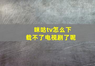 咪咕tv怎么下载不了电视剧了呢