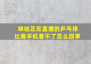 咪咕正在直播的乒乓球比赛手机看不了怎么回事