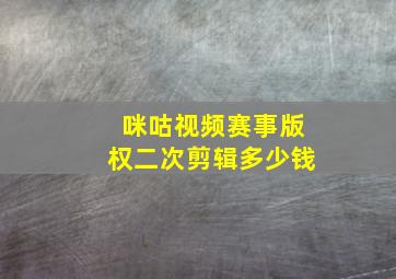 咪咕视频赛事版权二次剪辑多少钱