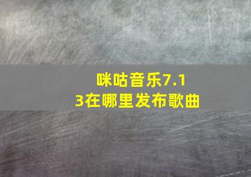 咪咕音乐7.13在哪里发布歌曲