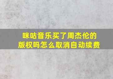 咪咕音乐买了周杰伦的版权吗怎么取消自动续费