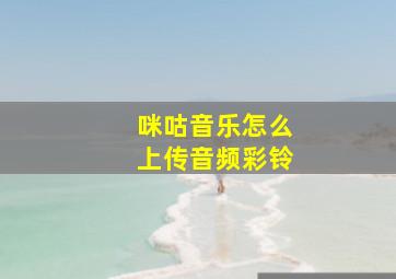 咪咕音乐怎么上传音频彩铃