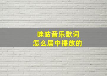 咪咕音乐歌词怎么居中播放的