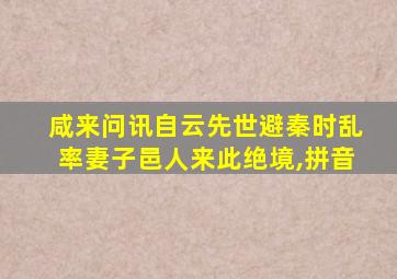 咸来问讯自云先世避秦时乱率妻子邑人来此绝境,拼音