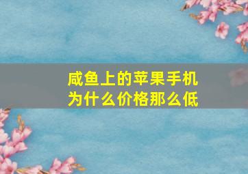 咸鱼上的苹果手机为什么价格那么低