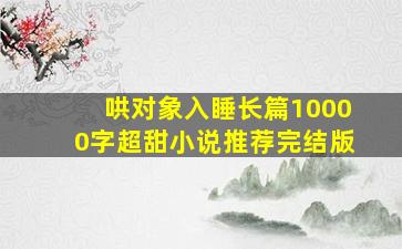 哄对象入睡长篇10000字超甜小说推荐完结版