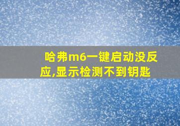 哈弗m6一键启动没反应,显示检测不到钥匙