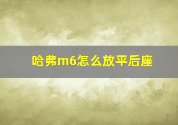 哈弗m6怎么放平后座