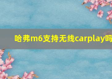 哈弗m6支持无线carplay吗