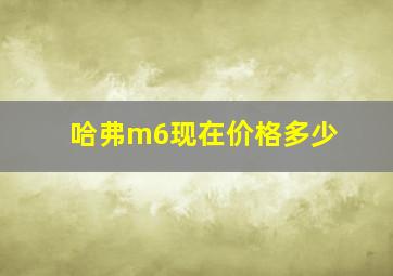 哈弗m6现在价格多少