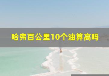 哈弗百公里10个油算高吗