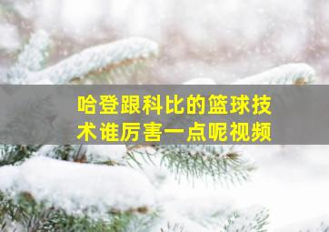 哈登跟科比的篮球技术谁厉害一点呢视频