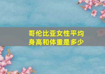 哥伦比亚女性平均身高和体重是多少