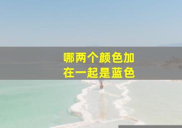 哪两个颜色加在一起是蓝色