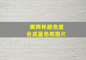 哪两样颜色混合成蓝色呢图片