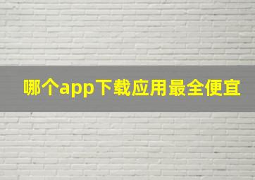 哪个app下载应用最全便宜