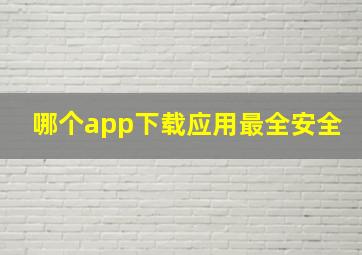 哪个app下载应用最全安全