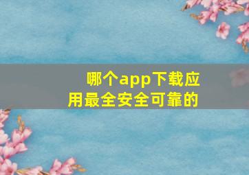 哪个app下载应用最全安全可靠的