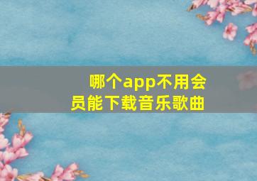 哪个app不用会员能下载音乐歌曲