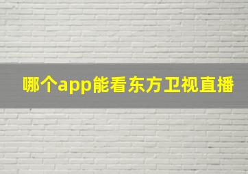 哪个app能看东方卫视直播