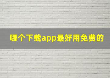 哪个下载app最好用免费的