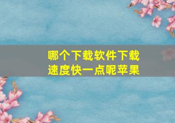 哪个下载软件下载速度快一点呢苹果