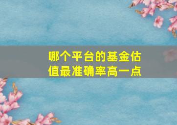 哪个平台的基金估值最准确率高一点