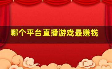 哪个平台直播游戏最赚钱