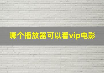 哪个播放器可以看vip电影