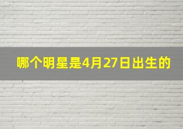 哪个明星是4月27日出生的