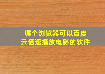 哪个浏览器可以百度云倍速播放电影的软件