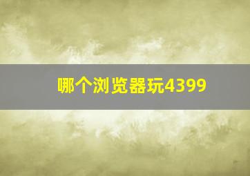 哪个浏览器玩4399