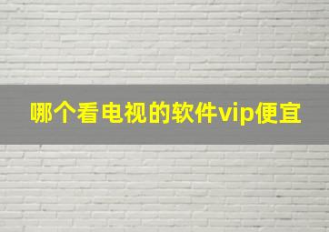 哪个看电视的软件vip便宜