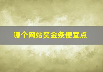 哪个网站买金条便宜点