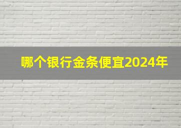 哪个银行金条便宜2024年