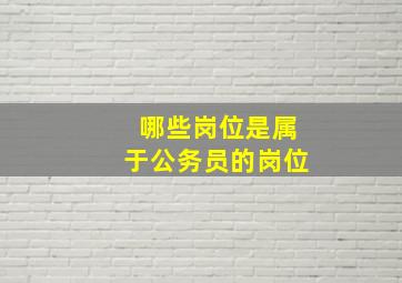 哪些岗位是属于公务员的岗位