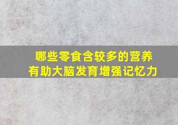 哪些零食含较多的营养有助大脑发育增强记忆力