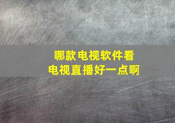 哪款电视软件看电视直播好一点啊